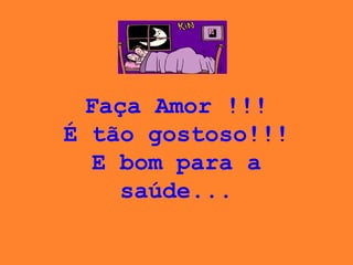 Faça Amor !!! É tão gostoso!!! E bom para a saúde... 
