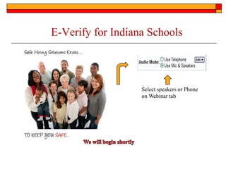 E-Verify for Indiana Schools Select speakers or Phone on Webinar tab We will begin shortly 