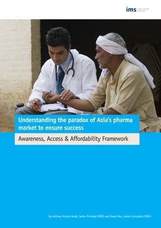 Understanding the paradox of Asia’s pharma
market to ensure success
Awareness, Access & Affordability Framework
By Anthony Morton-Small, Senior Principal IMSCG and Derek Dieu, Senior Consultant IMSCG
 