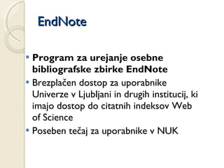EndNote Program za urejanje osebne bibliografske zbirke EndNote Brezplačen dostop za uporabnike Univerze v Ljubljani in drugih institucij, ki imajo dostop do citatnih indeksov Web of Science Poseben tečaj za uporabnike v NUK 
