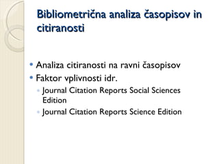 Bibliometrična analiza časopisov in citiranosti Analiza citiranosti na ravni časopisov Faktor vplivnosti idr. Journal Citation Reports Social Sciences Edition Journal Citation Reports Science Edition 
