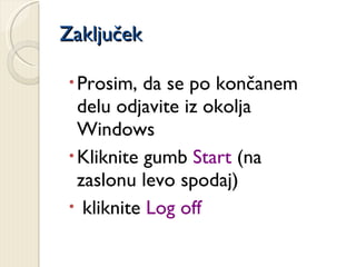 Zaključek Prosim, da se po končanem delu odjavite iz okolja Windows Kliknite gumb  Start  (na  zaslonu levo spodaj)  kliknite  Log off 