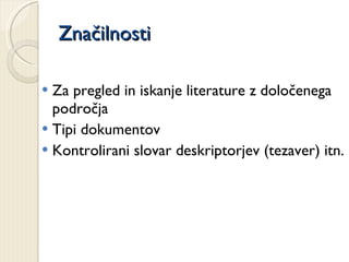 Značilnosti Za pregled in iskanje literature z določenega področja Tipi dokumentov Kontrolirani slovar deskriptorjev (tezaver) itn. 