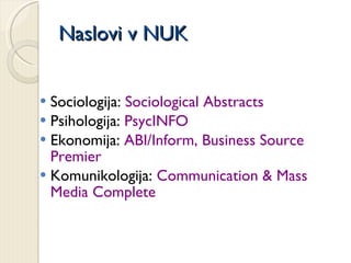 Naslovi v NUK Sociologija:  Sociological Abstracts Psihologija:  PsycINFO Ekonomija:  ABI/Inform, Business Source Premier Komunikologija:  Communication & Mass Media Complete 