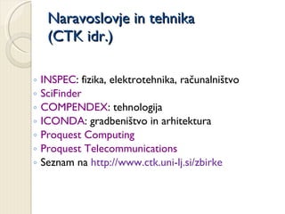Naravoslovje in tehnika (CTK idr.) <ul><ul><li>INSPEC : fizika, elektrotehnika, računalništvo </li></ul></ul><ul><ul><li>S...