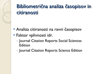 Bibliometrična analiza časopisov in citiranosti <ul><li>Analiza citiranosti na ravni časopisov </li></ul><ul><li>Faktor vp...