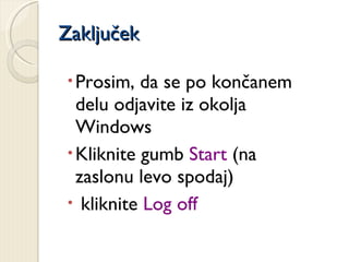 Zaključek <ul><ul><ul><li>Prosim, da se po končanem delu odjavite iz okolja Windows </li></ul></ul></ul><ul><ul><ul><li>Kl...