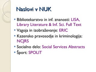 Naslovi v NUK <ul><li>Bibliotekarstvo in inf. znanosti:  LISA, Library Literature & Inf. Sci. Full Text </li></ul><ul><li>...