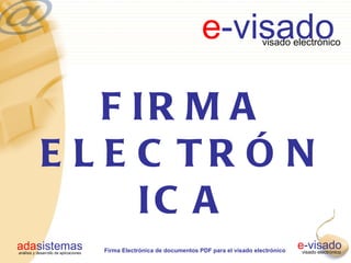 e-visado             visado electrónico




                 F IR M A
             E L E C TR Ó N
                   IC A
adasistemas
análisis y desarrollo de aplicaciones   Firma Electrónica de documentos PDF para el visado electrónico
                                                                                                         e-visado
                                                                                                          visado electrónico
 
