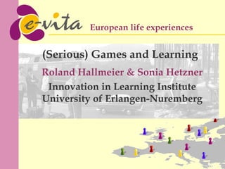 Roland Hallmeier & Sonia Hetzner Innovation in Learning Institute University of Erlangen-Nuremberg (Serious) Games and Learning 
