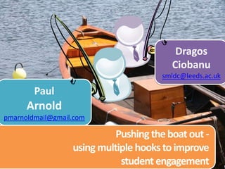 Dragos  Ciobanu smldc@leeds.ac.uk Paul Arnold pmarnoldmail@gmail.com Pushing the boat out -using multiple hooks to improve student engagement 