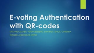 E-voting Authentication
with QR-codes
STEFANIE FALKNER, PETER KIESEBERG, DIMITRIS E. SIMOS, CHRISTINA
TRAXLER, AND EDGAR WEIPPL
1
 