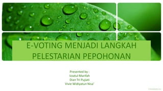 E-VOTING MENJADI LANGKAH
PELESTARIAN PEPOHONAN
Presented by :
Izzatul Marifah
Dian Tri Pujiati
Vivie Widiyatun Nisa’
 