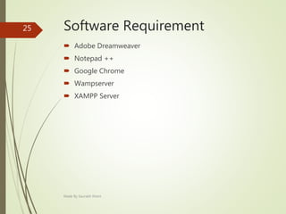 Software Requirement
 Adobe Dreamweaver
 Notepad ++
 Google Chrome
 Wampserver
 XAMPP Server
Made By Saurabh Kheni
25
 