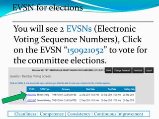 You will see 2 EVSNs (Electronic 
Voting Sequence Numbers), Click 
on the EVSN “150921052” to vote for 
the committee elections.
EVSN for elections
________________________________
Cleanliness | Competence | Consistency | Continuous Improvement
 
