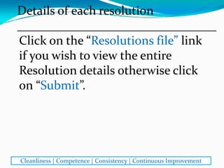 Click on the “Resolutions file” link 
if you wish to view the entire 
Resolution details otherwise click 
on “Submit”.
Details of each resolution
________________________________
Cleanliness | Competence | Consistency | Continuous Improvement
 