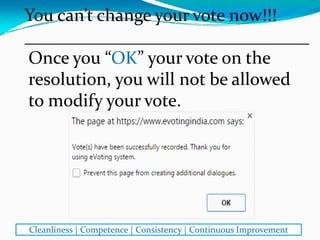 Once you “OK” your vote on the 
resolution, you will not be allowed 
to modify your vote. 
You can’t change your vote now!!!
________________________________
Cleanliness | Competence | Consistency | Continuous Improvement
 
