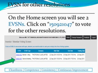 On the Home screen you will see 2 
EVSNs. Click on “150921047” to vote 
for the other resolutions.
EVSN for other resolutions
________________________________
Cleanliness | Competence | Consistency | Continuous Improvement
 