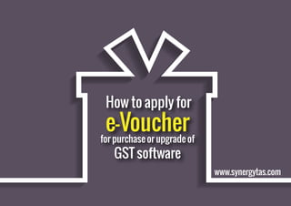 e-Voucherfor purchase or upgrade of
GST software
How to apply for
www.synergytas.com
 