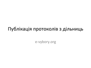 Публікація	
  протоколів	
  з	
  дільниць	
  
e-­‐vybory.org	
  
 