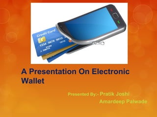 A Presentation On Electronic
Wallet
Presented By:- Pratik Joshi
Amardeep Palwade
 