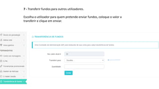 7 - Transferir fundos para outros utilizadores.
Escolha o utilizador para quem pretende enviar fundos, coloque o valor a
transferir e clique em enviar.
 