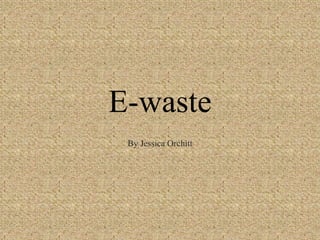 E-waste By Jessica Orchitt 