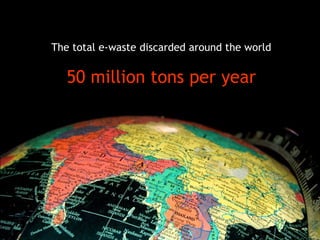 The total e-waste discarded around the world
50 million tons per year
 