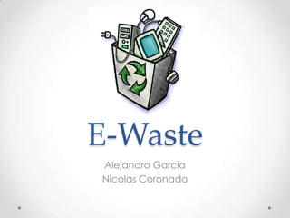 E-Waste
Alejandro García
Nicolas Coronado
 