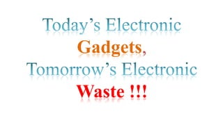 Gadgets,
Waste !!!

 