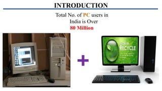 INTRODUCTION
Total No. of PC users in
India is Over
80 Million

 