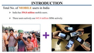 INTRODUCTION
Total No. of MOBILE users in India
 India has 554.8 million mobile users.

 These users actively use 643.4 million SIMs actively.

 