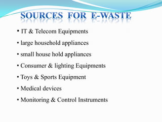 • IT & Telecom Equipments
• large household appliances
• small house hold appliances
• Consumer & lighting Equipments
• Toys & Sports Equipment
• Medical devices
• Monitoring & Control Instruments

 