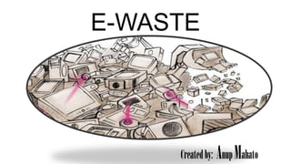 E-WASTE

Created by: Anup Mahato

 
