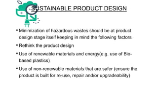 SUSTAINABLE PRODUCT DESIGN

• Minimization of hazardous wastes should be at product
design stage itself keeping in mind th...