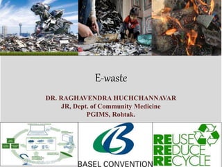 E-waste
DR. RAGHAVENDRA HUCHCHANNAVAR
JR, Dept. of Community Medicine
PGIMS, Rohtak.
 