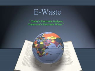 E-Waste
“ Today’s Electronic Gadgets,
Tomorrow’s Electronic Waste ”
 