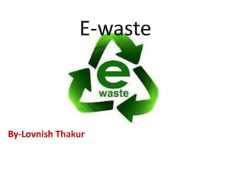 E-waste
By-Lovnish Thakur
 