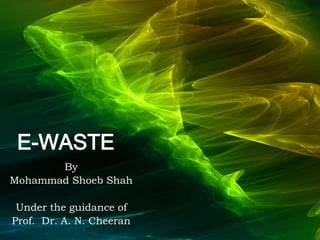 E-WASTE
By
Mohammad Shoeb Shah
Under the guidance of
Prof. Dr. A. N. Cheeran
 