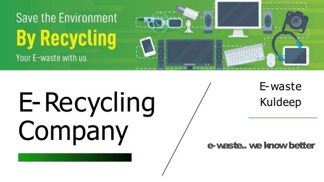 E-waste
Kuldeep
E-Recycling
Company e-w
aste.. w
eknowbetter
 