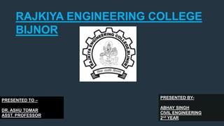 RAJKIYA ENGINEERING COLLEGE
BIJNOR
PRESENTED BY-
ABHAY SINGH
CIVIL ENGINEERING
2nd YEAR
PRESENTED TO –
DR. ASHU TOMAR
ASST. PROFESSOR
 