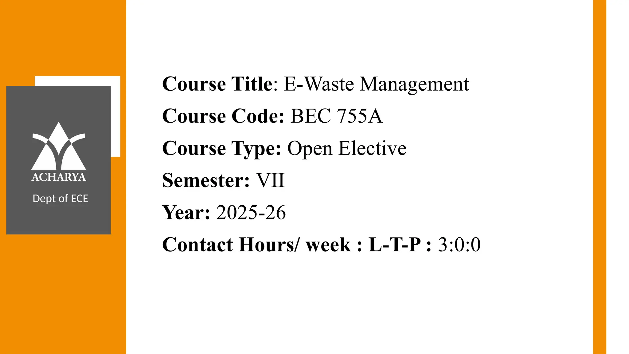 Dept of ECE
Course Title: E-Waste Management
Course Code: BEC 755A
Course Type: Open Elective
Semester: VII
Year: 2025-26
Contact Hours/ week : L-T-P : 3:0:0
 