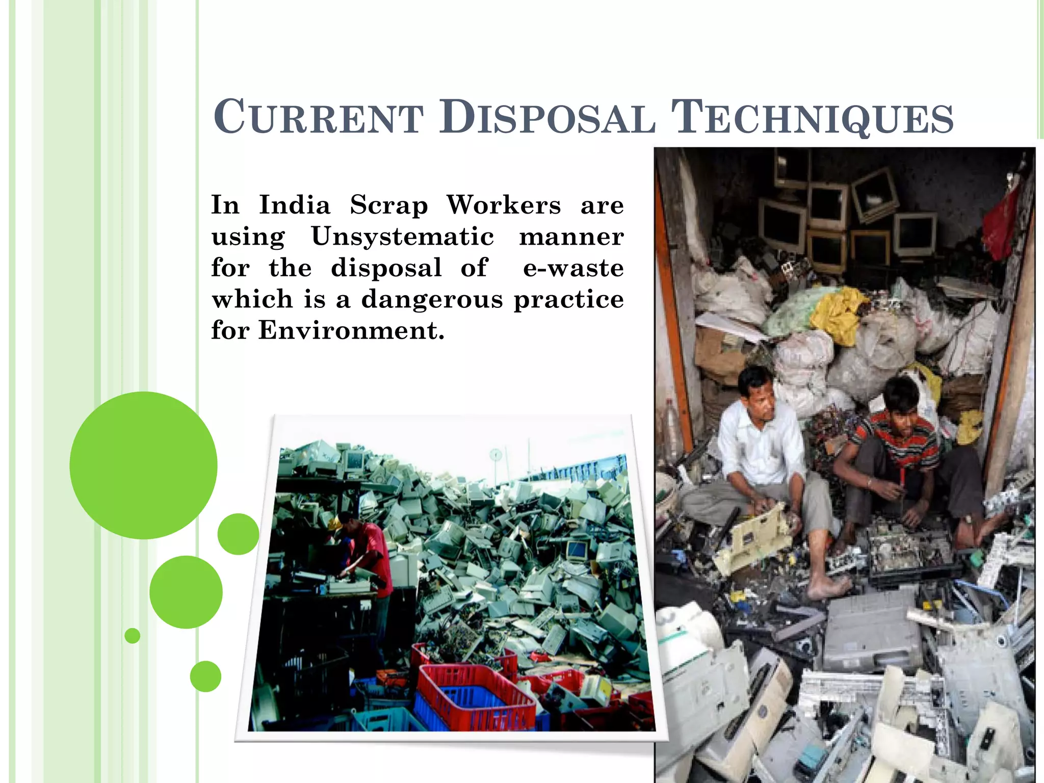 CURRENT DISPOSAL TECHNIQUES
In India Scrap Workers are
using Unsystematic manner
for the disposal of e-waste
which is a dangerous practice
for Environment.
 