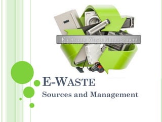 E-WASTE
Sources and Management
 