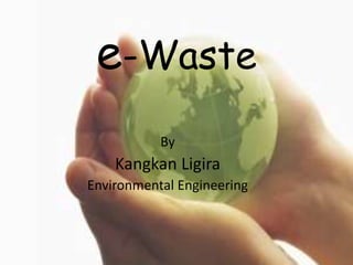 e-Waste
By
Kangkan Ligira
Environmental Engineering
 