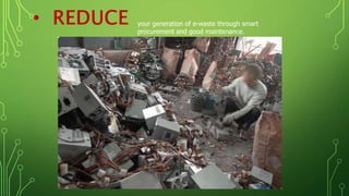 your generation of e-waste through smart
procurement and good maintenance.
 
