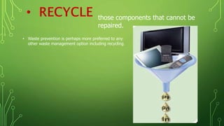 those components that cannot be
repaired.
• Waste prevention is perhaps more preferred to any
other waste management option including recycling.
 