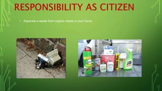 • Separate e-waste from organic waste in your home
 