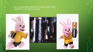 • Buy rechargeable batteries for power tools, home
appliances and digital cameras
 
