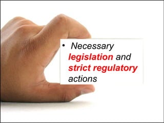 • Necessary
legislation and
strict regulatory
actions
 